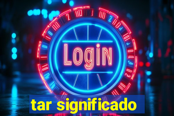 tar significado